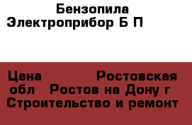 Бензопила Электроприбор Б/П-2900/20 › Цена ­ 5 000 - Ростовская обл., Ростов-на-Дону г. Строительство и ремонт » Строительное оборудование   